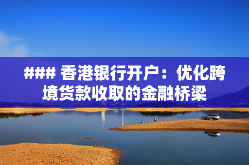 ### 香港银行开户：优化跨境货款收取的金融桥梁
