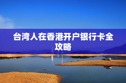 台湾人在香港开户银行卡全攻略