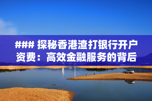 ### 探秘香港渣打银行开户资费：高效金融服务的背后