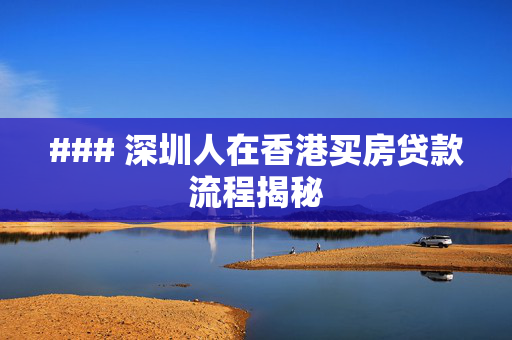 ### 深圳人在香港买房贷款流程揭秘