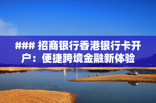 ### 招商银行香港银行卡开户：便捷跨境金融新体验