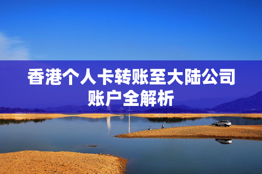 香港个人卡转账至大陆公司账户全解析