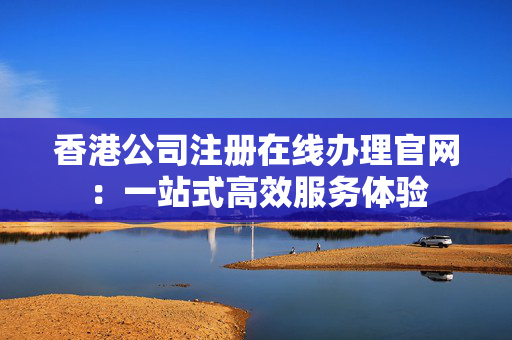 香港公司注册在线办理官网：一站式高效服务体验