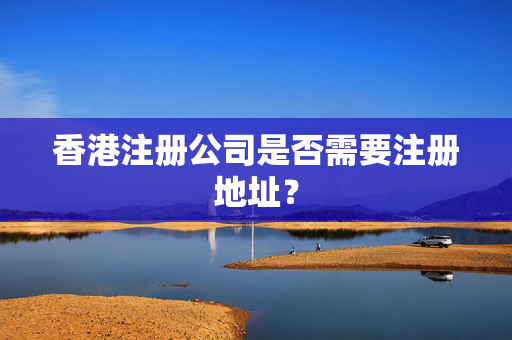 香港注册公司是否需要注册地址？