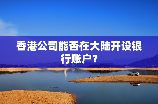 香港公司能否在大陆开设银行账户？