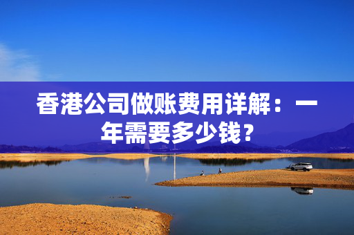 香港公司做账费用详解：一年需要多少钱？