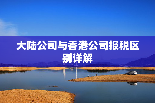 大陆公司与香港公司报税区别详解
