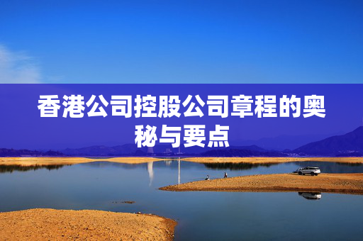 香港公司控股公司章程的奥秘与要点