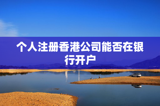 个人注册香港公司能否在银行开户