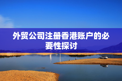 外贸公司注册香港账户的必要性探讨