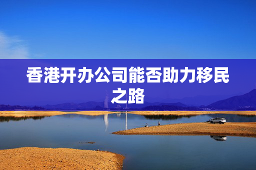 香港开办公司能否助力移民之路