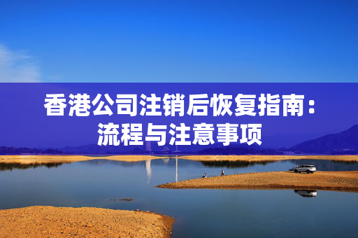 香港公司注销后恢复指南：流程与注意事项