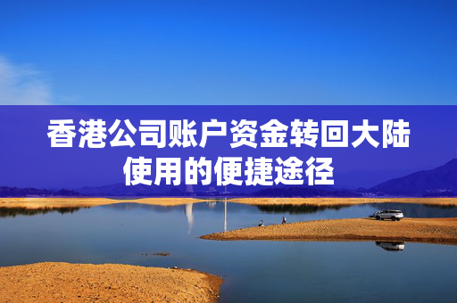 香港公司账户资金转回大陆使用的便捷途径