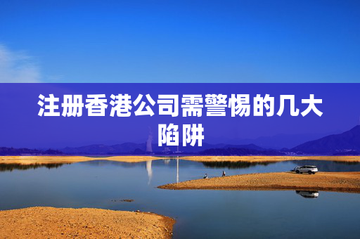 注册香港公司需警惕的几大陷阱