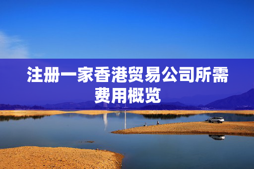 注册一家香港贸易公司所需费用概览