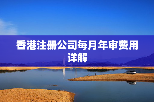 香港注册公司每月年审费用详解