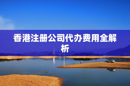 香港注册公司代办费用全解析