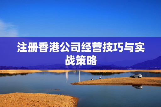 注册香港公司经营技巧与实战策略