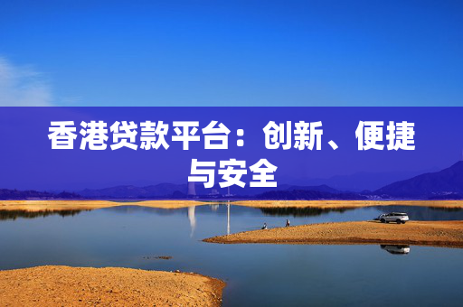 香港贷款平台：创新、便捷与安全