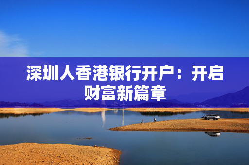 深圳人香港银行开户：开启财富新篇章