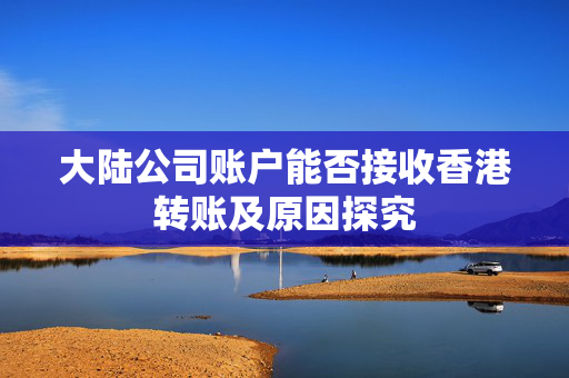 大陆公司账户能否接收香港转账及原因探究