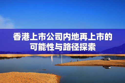香港上市公司内地再上市的可能性与路径探索