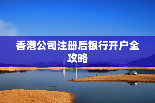 香港公司注册后银行开户全攻略