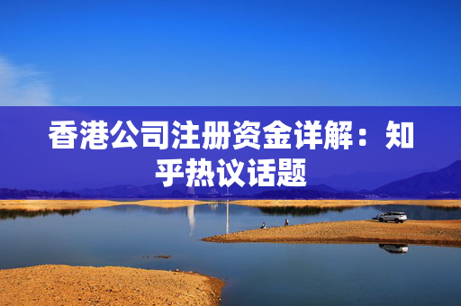 香港公司注册资金详解：知乎热议话题