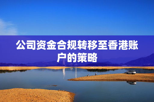 公司资金合规转移至香港账户的策略
