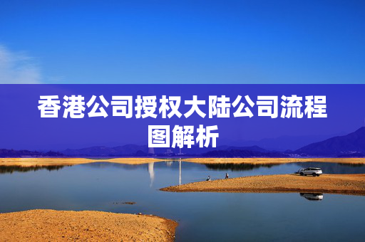 香港公司授权大陆公司流程图解析 香港公司相关