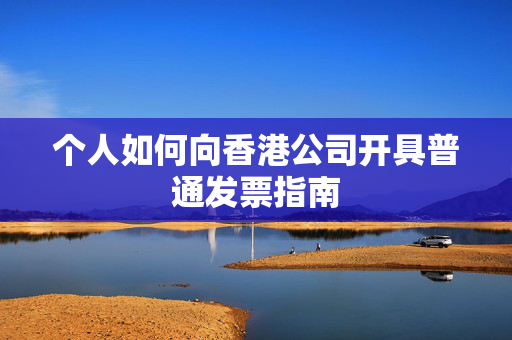 个人如何向香港公司开具普通发票指南 香港公司相关