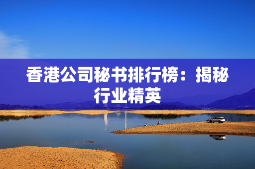 香港公司秘书排行榜：揭秘行业精英