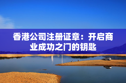 香港公司注册证章：开启商业成功之门的钥匙