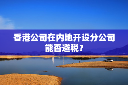 香港公司在内地开设分公司能否避税？
