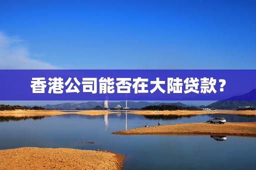 香港公司能否在大陆贷款？