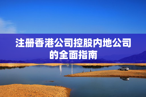 注册香港公司控股内地公司的全面指南