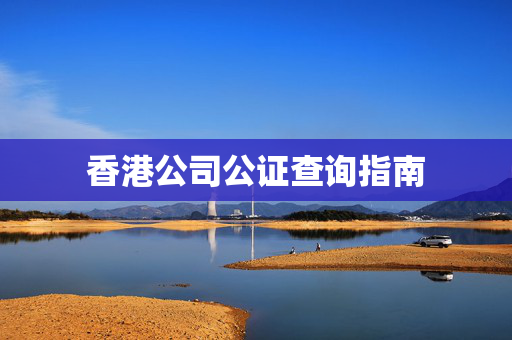 香港公司公证查询指南