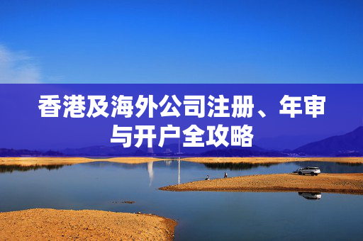 香港及海外公司注册、年审与开户全攻略