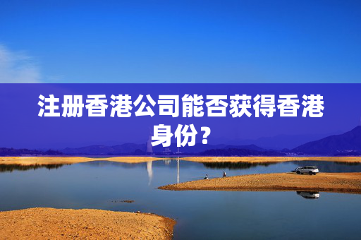 注册香港公司能否获得香港身份？