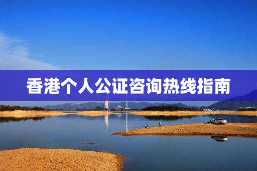 香港个人公证咨询热线指南