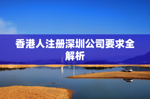 香港人注册深圳公司要求全解析