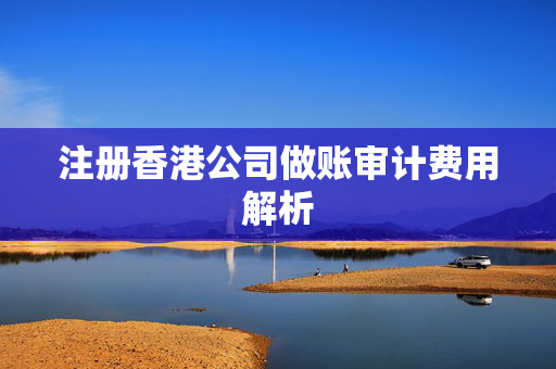注册香港公司做账审计费用解析