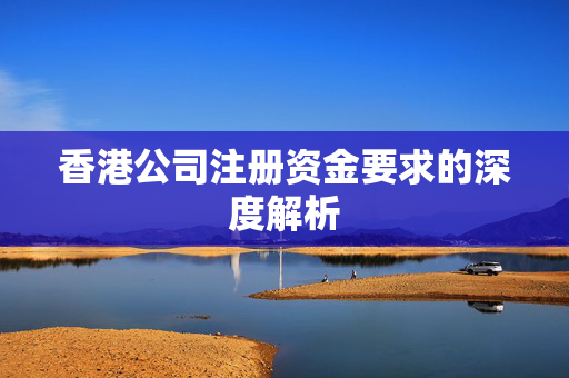香港公司注册资金要求的深度解析