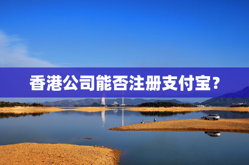 香港公司能否注册支付宝？