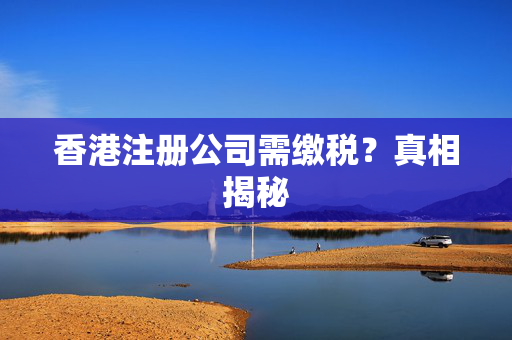 香港注册公司需缴税？真相揭秘
