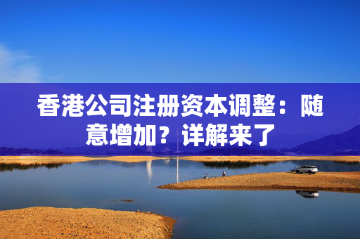 香港公司注册资本调整：随意增加？详解来了