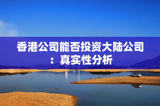 香港公司能否投资大陆公司：真实性分析