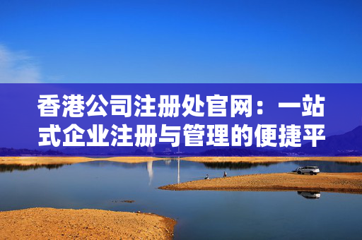 香港公司注册处官网：一站式企业注册与管理的便捷平台