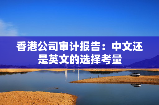 香港公司审计报告：中文还是英文的选择考量