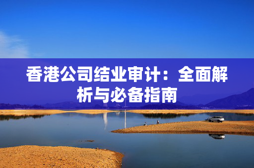 香港公司结业审计：全面解析与必备指南